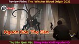 [Review Phim] The Witcher: Blood Origin 2022 || Thợ Săn Quái Vật: Dòng Máu Khởi Nguồn 2022