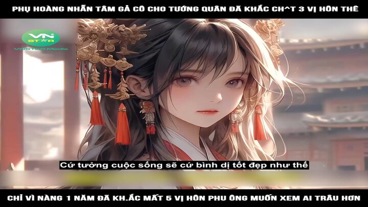 Review Truyện: Phụ hoàng nhẫn tâm gả cô cho tướng quân đã khắc ch^t 3 vị hôn thê, chỉ vì nàng 1 năm