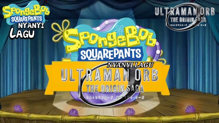 SPONGBOB NYANYI 🎤 LAGU ULTRAMAN ORB: THE ORIGIN SAGA BY (SPONGBOB THE SINGER)