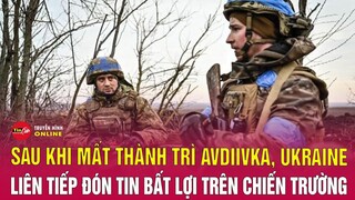 Sau khi mất thành trì Avdiivka,Ukraine liên tiếp đón nhận tin tức bất lợi trên chiến trường | Tin24h