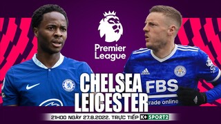 NGOẠI HẠNG ANH | Chelsea vs Leicester (21h00 ngày 27/8) trực tiếp K+. NHẬN ĐỊNH BÓNG ĐÁ