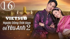 Ngược Dòng Thời Gian Để Yêu Anh (Phần 2) - Tập 16 | Vietsub