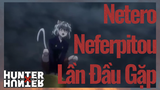 Netero Neferpitou Lần Đầu Gặp