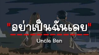 อย่าเป็นฉันเลย - Uncle Ben (เนื้อเพลง)