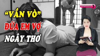 "Vần vò" đứa em gái vợ xinh đẹp ngây thơ | Chuyện đàn bà