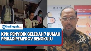 KPK: Penyidik Geledah 7 Rumah Pribadi, 1 Rumah Dinas dan 5 Kantor di Lingkup Pemprov Bengkulu