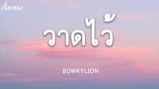 วาดไว้  - BOWKYLION (เนื้อเพลง)