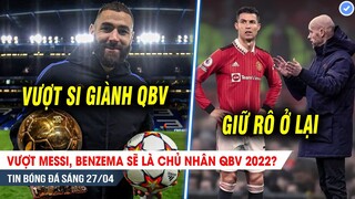 BẢN TIN 26/4| Vượt Messi, Benzema sẽ là chủ nhân QBV 2022? Ten Hag được huyền thoại khuyên giữ CR7