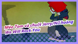 [Mèo Tom và chuột Jerry/Nữ hoàng]We Will Rock You
