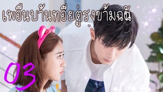 [ซีรีย์จีน] เพื่อนบ้านที่อยู่ตรงข้ามฉัน 03 | Sweet Sweet | ซีรีย์จีนยอดนิยม