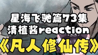 【凡人修仙传-清植酱73集reaction】:看清植酱的视频时常觉得自己没有文化