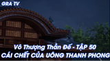 Vô Thượng Thần Đế Tập 50 - Cái chết của Uông Thanh Phong