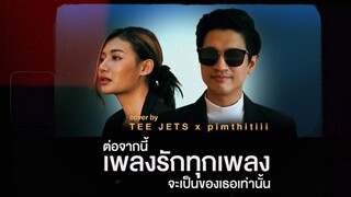 ต่อจากนี้เพลงรักทุกเพลงจะเป็นของเธอเท่านั้น  Cover | TEE JETS x Pimthitiii