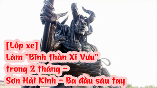 [Lốp xe] Làm "Binh thần Xi Vưu" trong 2 tháng - Sơn Hải Kinh - Ba đầu sáu tay