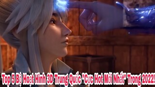 Top 5 Bộ Hoạt Hình 3D Trung Quốc Mới Nhất " Cực Hot " Trong 2022 !