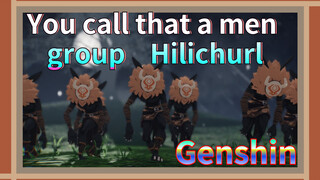 You call that a men group Hilichurl