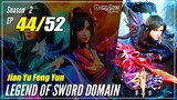 【Jian Yu Feng Yun】 S2 Ep. 44 (84) "Menerobos Menjadi Dewa" - The Legend Of Sword Domain | MultiSub -