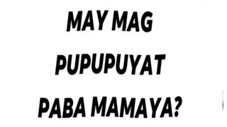 MAY MAG PUPUPUYAT PABA MAMAYA?