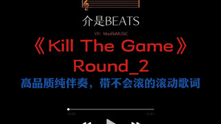 《Kill The Game》Round_2    高质量纯伴奏，带不会滚的滚动歌词