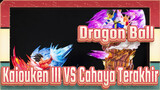 Dragon Ball
Kaiouken III VS Cahaya Terakhir