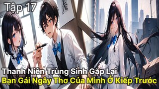 Review Manhua | Thanh niên vừa trùng sinh đã gặp được ngay bạn gái ngây thơ của tuổi 18 tập 17