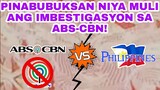 PINABUBUKSAN NIYA MULI ANG IMBESTIGASYON SA ABS-CBN!