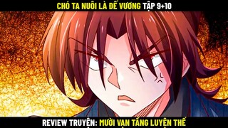 Chó Ta Nuôi Là Đế Vương Tập 9+10 | Review Truyện Mười Vạn Tầng Luyện Thể