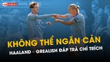 KHÔNG THỂ NGĂN CẢN HAALAND - JACK GREALISH ĐÁP TRẢ CHỈ TRÍCH: MAN CITY TIẾN ĐẾN NGÔI ĐẦU BẢNG