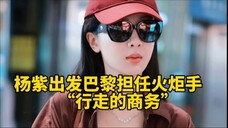 杨紫出发巴黎担任奥运会火炬手,全身代言,难怪品牌方都想和她合作!