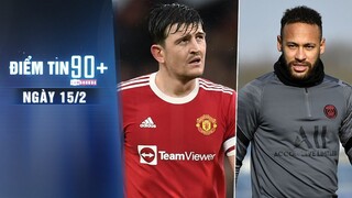 Điểm tin 90+ ngày 15/2 | Rangnick lên tiếng bảo vệ Maguire; Neymar kịp tái xuất đối đầu Real Madrid