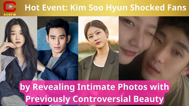 Kim Soo Hyun Shocked Fans by Revealing Intimate Photos with Previously Controversial Beauty