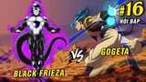 [ Hỏi đáp #16 ] Black Frieza vs Gogeta SSJ Blue , Cân Đẩu Vân đến từ đâu?