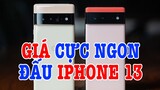 Tư vấn điện thoại Pixel 6 Pro GIÁ CỰC NGON để đấu iPhone 13