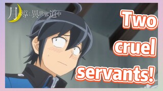 Two cruel servants!