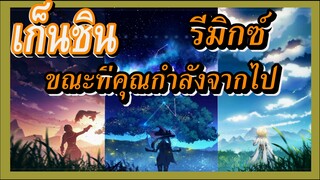 [เก็นชิน，รีมิกซ์] ขณะที่คุณกำลังจากไป