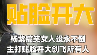 杨紫搞笑女人设永不倒！主打一个贴脸开大平等创飞所有人
