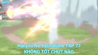 Hanyou No Yashahime TẬP 77-KHÔNG TỐT CHÚT NÀO