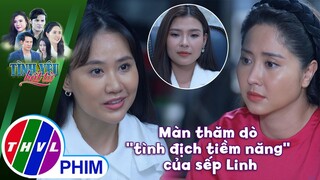 Màn thăm dò ''tình địch tiềm năng'' của sếp Linh | TÌNH YÊU BẤT TỬ