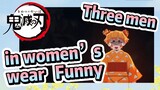 Three men in women’s wear Funny