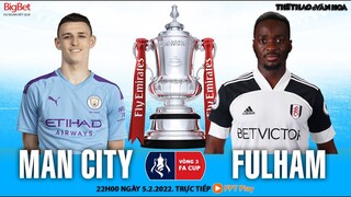 VÒNG 4 CÚP FA | Man City vs Fulham (22h00 ngày 5/2) trực tiếp FPT Play | NHẬN ĐỊNH BÓNG ĐÁ
