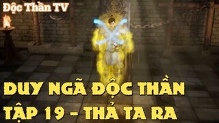 Duy Ngã Độc Thần Tập 19 - Thả ta ra!