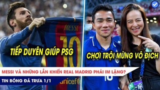 TIN BÓNG ĐÁ TRƯA 1/1: Messi và những lần khiến Real phải im lặng? Thái Lan chơi trội thuê chuyên cơ