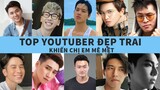 Top 10 Youtuber Đẹp Trai Nhất Việt Nam - Nhìn thôi là muốn rụng trứng .