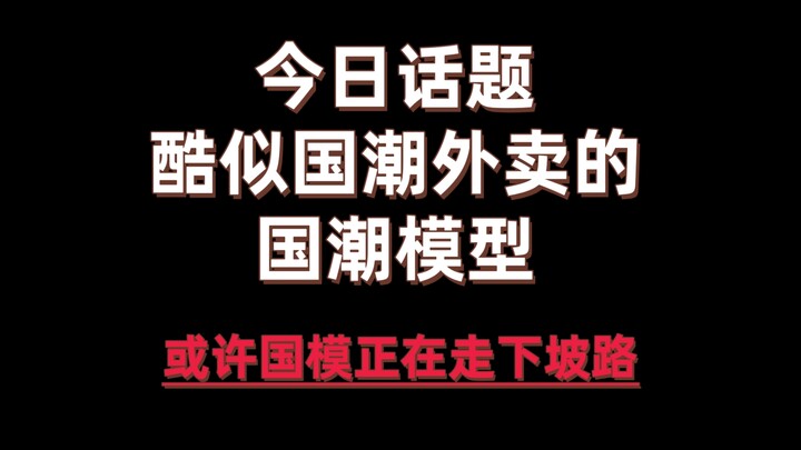 今日话题—酷似国潮外卖的国潮模型 国产模型或许再走下坡路