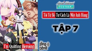 [ANIME LỒNG TIẾNG] Tôi Từ Bỏ Tư Cách Là Một Anh Hùng - Tập 7