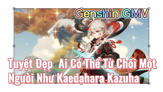 [Genshin, GMV] Tuyệt Đẹp, Ai Có Thể Từ Chối Một Người Như Kaedahara Kazuha