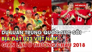 NÓNG: DƯ LUẬN TRUNG QUỐC SỤC SÔI, BỊA ĐẶT U23 VIỆT NAM GIAN LẬN Ở THƯỜNG CHÂU 2018