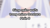 Cùng ngắm waifu với mình nào 8| #anime #oreshura