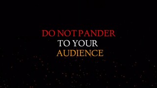 DO NOT PANDER TO YOUR AUDIENCE