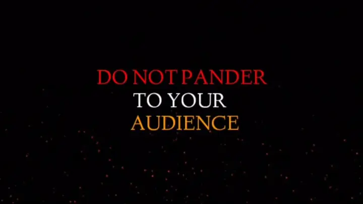 DO NOT PANDER TO YOUR AUDIENCE